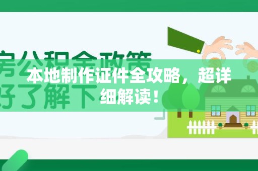 全南本地制作证件全攻略,超详细解读! 全南本地制作证件全攻略,超详细解读!